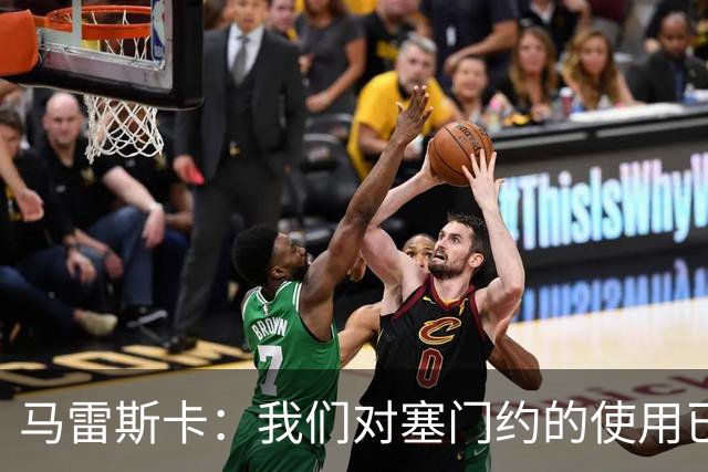 马雷斯卡：我们对塞门约的使用已经很谨慎了，但总是会有意外