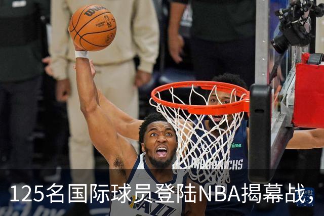 125名国际球员登陆NBA揭幕战，法国17人压过加拿大